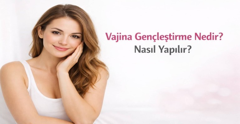 Vajina Gençleştirme Nedir? Nasıl Yapılır?
